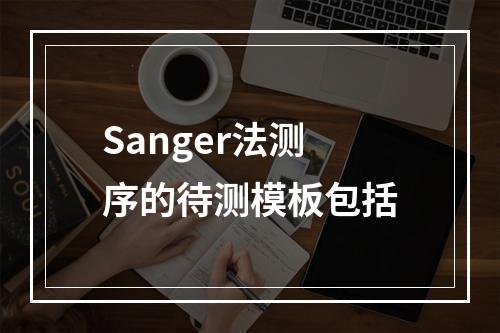 Sanger法测序的待测模板包括