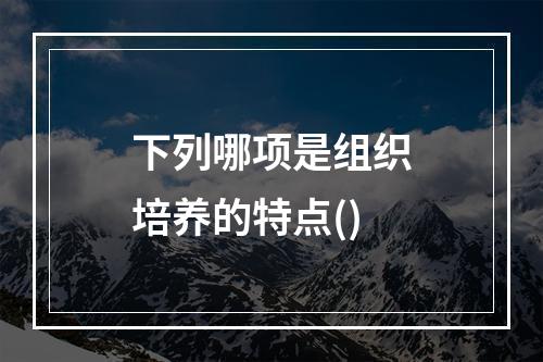 下列哪项是组织培养的特点()