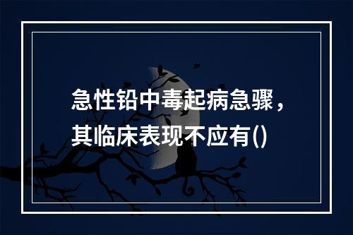 急性铅中毒起病急骤，其临床表现不应有()