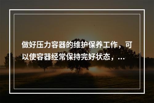 做好压力容器的维护保养工作，可以使容器经常保持完好状态，提高