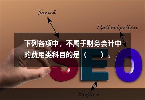 下列各项中，不属于财务会计中的费用类科目的是（　　）。