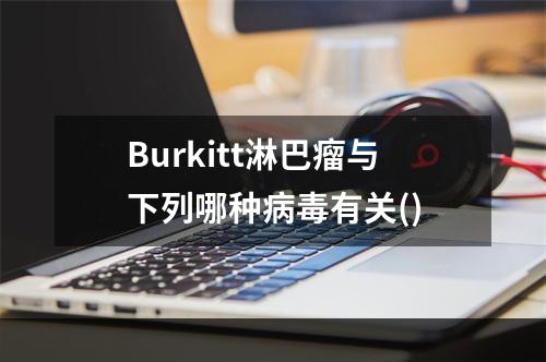 Burkitt淋巴瘤与下列哪种病毒有关()