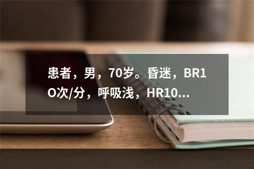 患者，男，70岁。昏迷，BR1O次/分，呼吸浅，HR100次