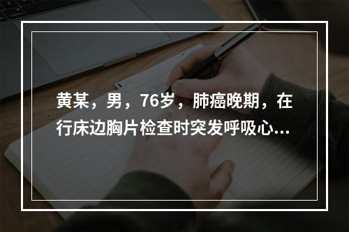 黄某，男，76岁，肺癌晚期，在行床边胸片检查时突发呼吸心跳骤