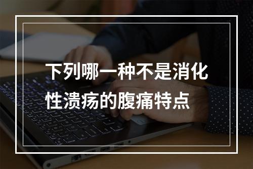 下列哪一种不是消化性溃疡的腹痛特点