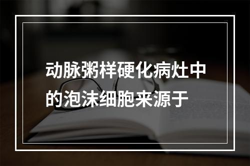 动脉粥样硬化病灶中的泡沫细胞来源于