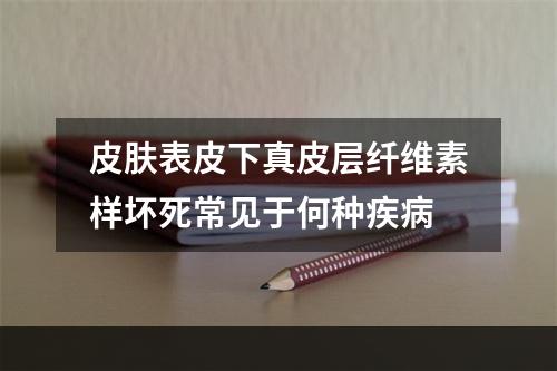 皮肤表皮下真皮层纤维素样坏死常见于何种疾病