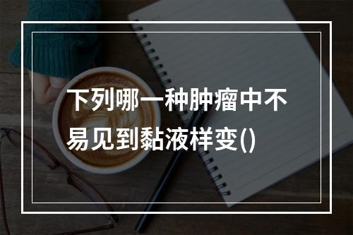 下列哪一种肿瘤中不易见到黏液样变()