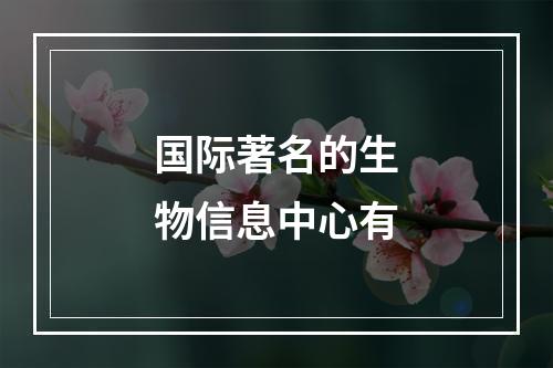 国际著名的生物信息中心有