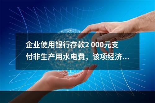 企业使用银行存款2 000元支付非生产用水电费，该项经济业务