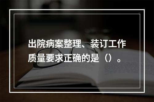 出院病案整理、装订工作质量要求正确的是（）。