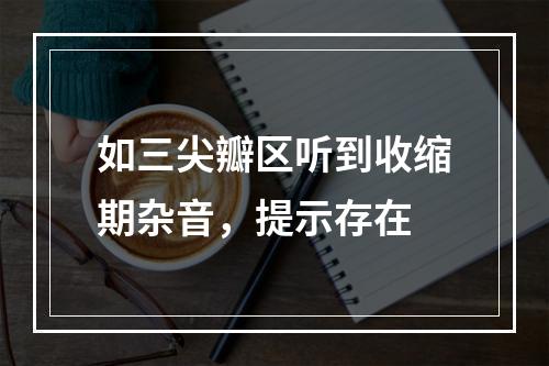 如三尖瓣区听到收缩期杂音，提示存在