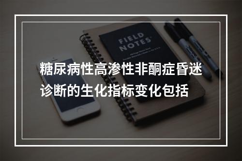 糖尿病性高渗性非酮症昏迷诊断的生化指标变化包括