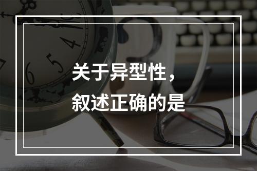 关于异型性，叙述正确的是