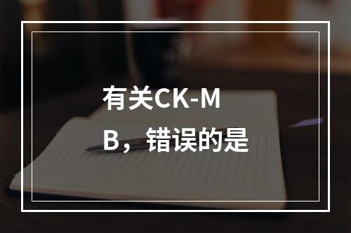 有关CK-MB，错误的是