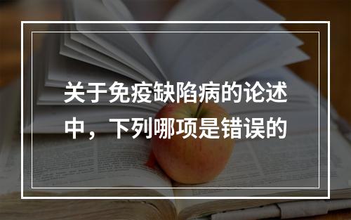 关于免疫缺陷病的论述中，下列哪项是错误的