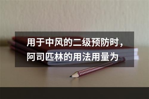 用于中风的二级预防时，阿司匹林的用法用量为