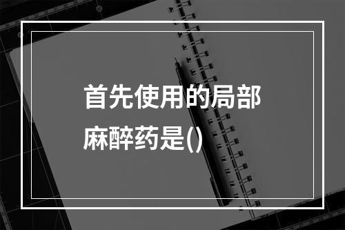 首先使用的局部麻醉药是()