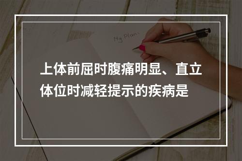 上体前屈时腹痛明显、直立体位时减轻提示的疾病是