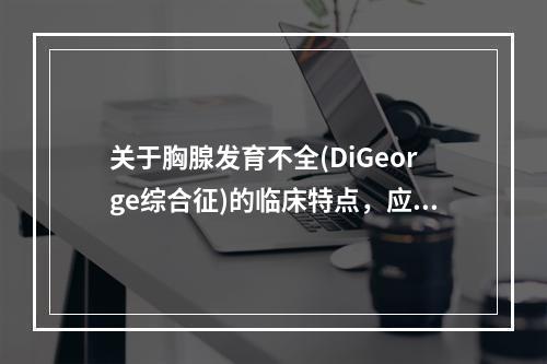 关于胸腺发育不全(DiGeorge综合征)的临床特点，应除外