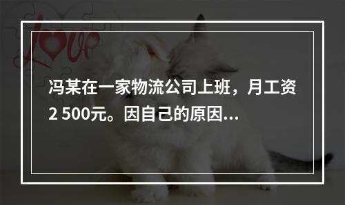 冯某在一家物流公司上班，月工资2 500元。因自己的原因给其