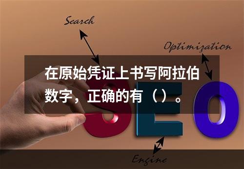 在原始凭证上书写阿拉伯数字，正确的有（ ）。