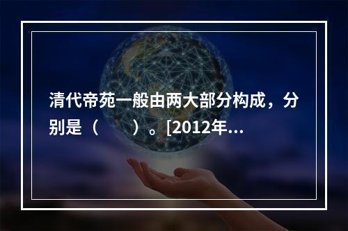 清代帝苑一般由两大部分构成，分别是（　　）。[2012年真