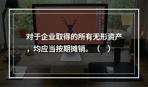 对于企业取得的所有无形资产，均应当按期摊销。（　）