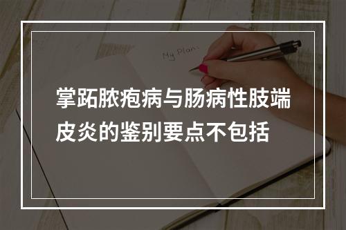 掌跖脓疱病与肠病性肢端皮炎的鉴别要点不包括