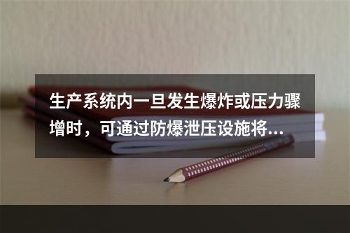 生产系统内一旦发生爆炸或压力骤增时，可通过防爆泄压设施将超高