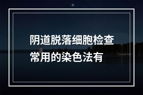 阴道脱落细胞检查常用的染色法有