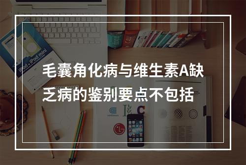 毛囊角化病与维生素A缺乏病的鉴别要点不包括