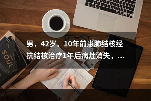 男，42岁。10年前患肺结核经抗结核治疗1年后病灶消失，3个