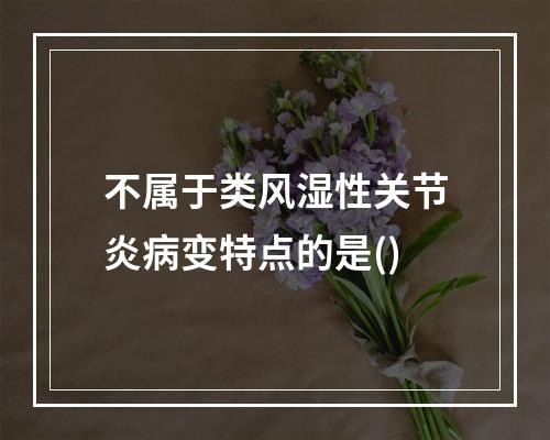 不属于类风湿性关节炎病变特点的是()