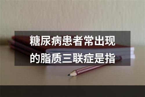 糖尿病患者常出现的脂质三联症是指