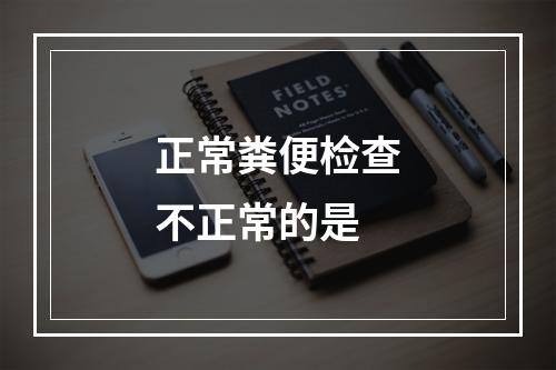 正常粪便检查不正常的是