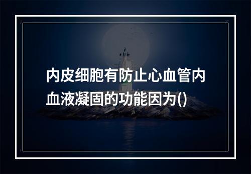 内皮细胞有防止心血管内血液凝固的功能因为()