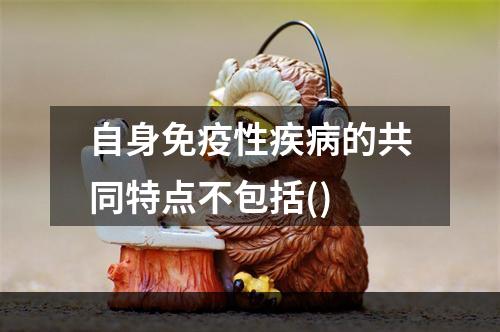 自身免疫性疾病的共同特点不包括()