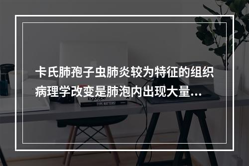 卡氏肺孢子虫肺炎较为特征的组织病理学改变是肺泡内出现大量的(