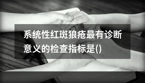 系统性红斑狼疮最有诊断意义的检查指标是()