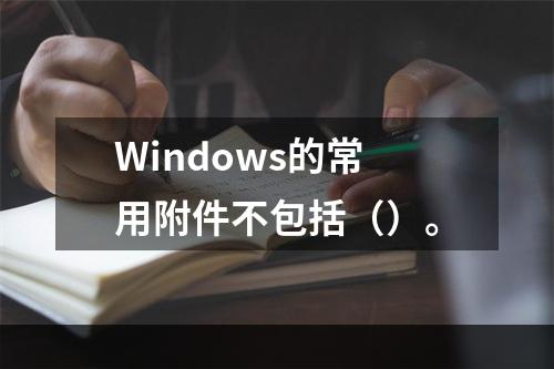 Windows的常用附件不包括（）。