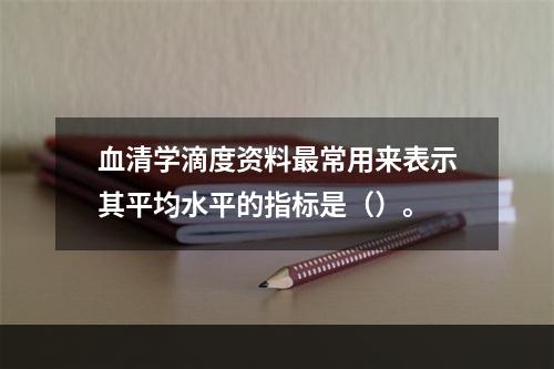 血清学滴度资料最常用来表示其平均水平的指标是（）。