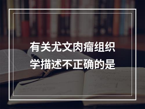 有关尤文肉瘤组织学描述不正确的是