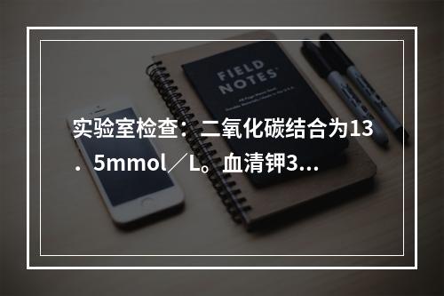 实验室检查：二氧化碳结合为13．5mmol／L。血清钾3．5