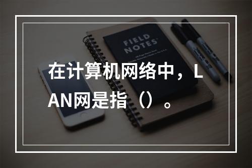 在计算机网络中，LAN网是指（）。