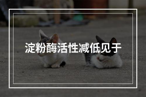 淀粉酶活性减低见于