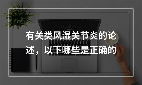 有关类风湿关节炎的论述，以下哪些是正确的