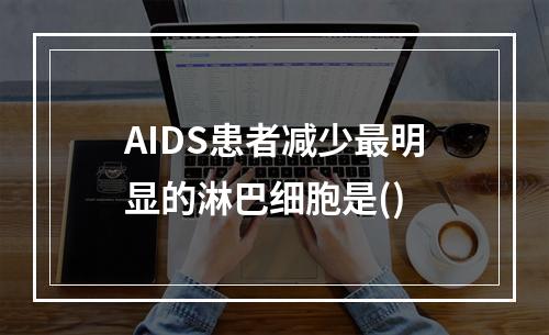 AIDS患者减少最明显的淋巴细胞是()