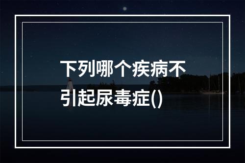 下列哪个疾病不引起尿毒症()