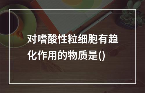 对嗜酸性粒细胞有趋化作用的物质是()